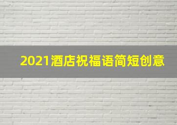 2021酒店祝福语简短创意