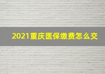 2021重庆医保缴费怎么交