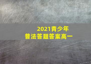 2021青少年普法答题答案高一