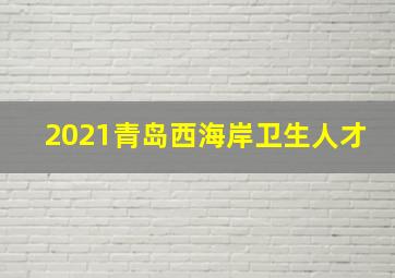 2021青岛西海岸卫生人才