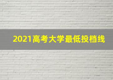 2021高考大学最低投档线