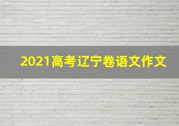 2021高考辽宁卷语文作文