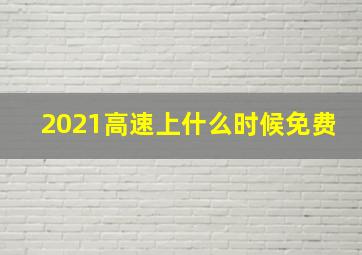 2021高速上什么时候免费