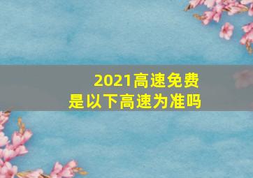 2021高速免费是以下高速为准吗