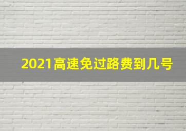 2021高速免过路费到几号