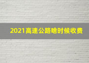 2021高速公路啥时候收费