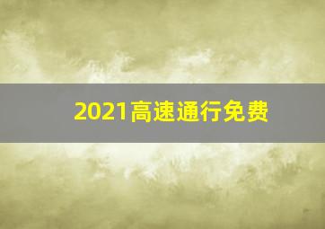 2021高速通行免费