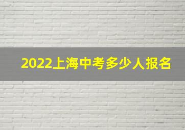 2022上海中考多少人报名