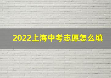 2022上海中考志愿怎么填