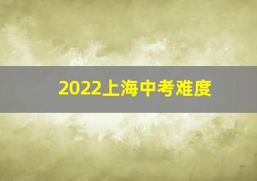 2022上海中考难度