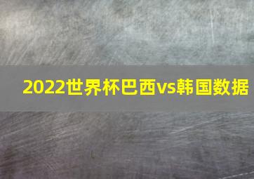 2022世界杯巴西vs韩国数据