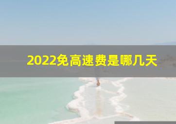 2022免高速费是哪几天