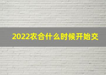 2022农合什么时候开始交