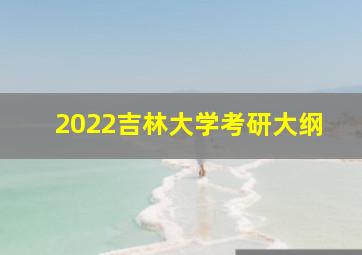 2022吉林大学考研大纲