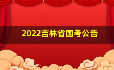 2022吉林省国考公告