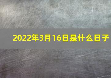 2022年3月16日是什么日子