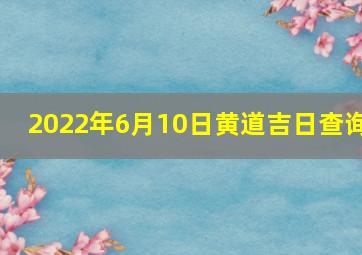 2022年6月10日黄道吉日查询