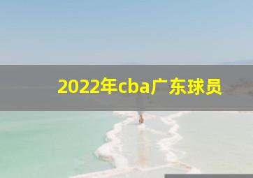 2022年cba广东球员