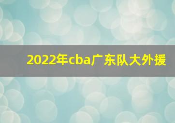 2022年cba广东队大外援