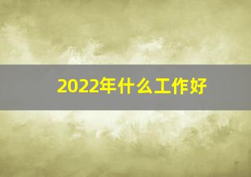 2022年什么工作好