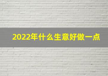 2022年什么生意好做一点