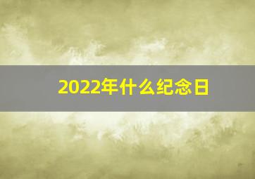 2022年什么纪念日