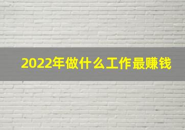 2022年做什么工作最赚钱