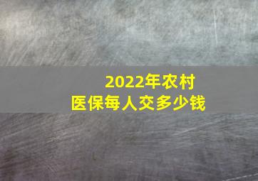 2022年农村医保每人交多少钱