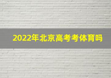 2022年北京高考考体育吗