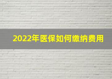 2022年医保如何缴纳费用