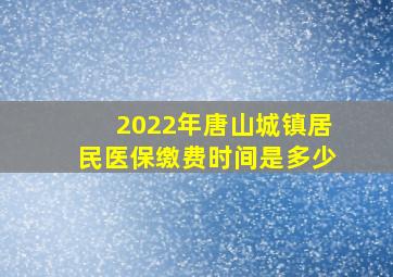 2022年唐山城镇居民医保缴费时间是多少