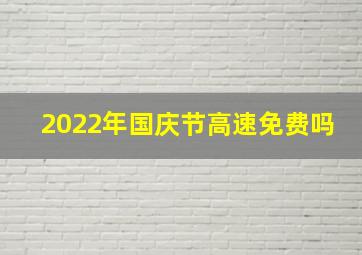 2022年国庆节高速免费吗