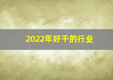 2022年好干的行业