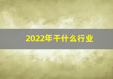 2022年干什么行业