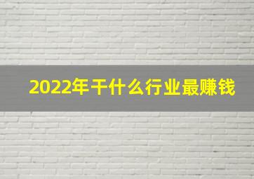 2022年干什么行业最赚钱