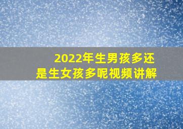 2022年生男孩多还是生女孩多呢视频讲解