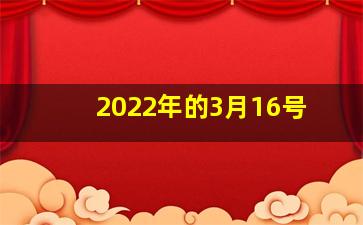 2022年的3月16号