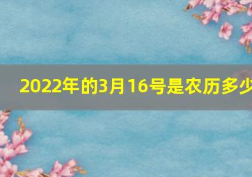 2022年的3月16号是农历多少