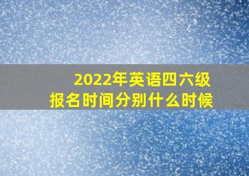 2022年英语四六级报名时间分别什么时候