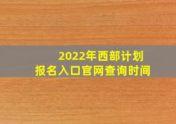 2022年西部计划报名入口官网查询时间