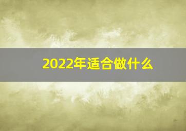 2022年适合做什么