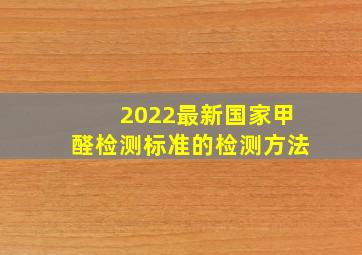 2022最新国家甲醛检测标准的检测方法