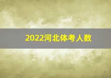 2022河北体考人数