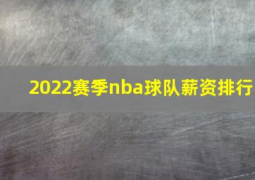 2022赛季nba球队薪资排行