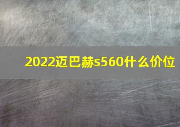 2022迈巴赫s560什么价位