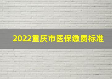 2022重庆市医保缴费标准