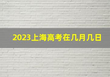 2023上海高考在几月几日