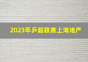 2023年乒超联赛上海地产