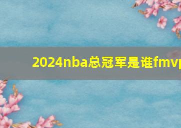 2024nba总冠军是谁fmvp