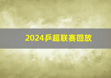 2024乒超联赛回放